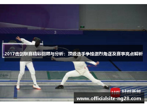 2017击剑联赛精彩回顾与分析：顶级选手争锋激烈角逐及赛事亮点解析